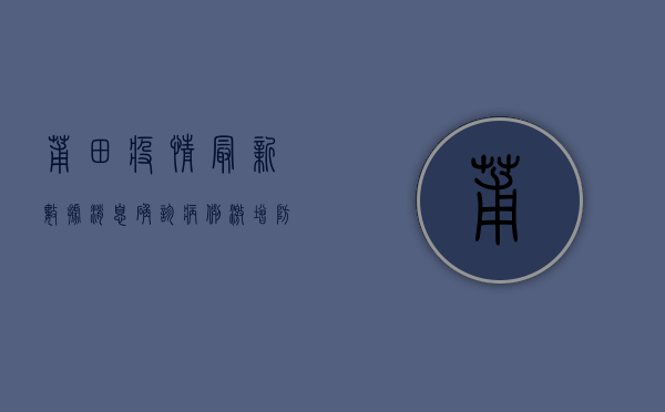 莆田疫情最新数据消息，确诊病例激增，防控措施全面升级！