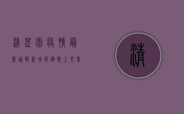 清芷园疫情最新通报，新增病例数上升，专家提醒做好个人防护