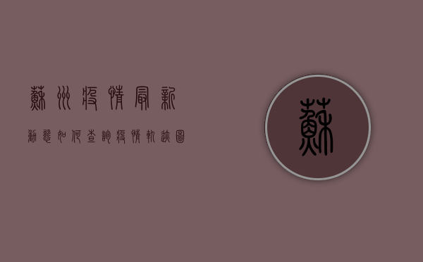 苏州疫情最新动态，如何查询疫情轨迹图？官方指南来了！