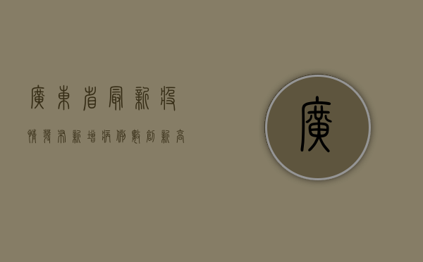 广东省最新疫情发布，新增病例数创新高，防控形势依然严峻！