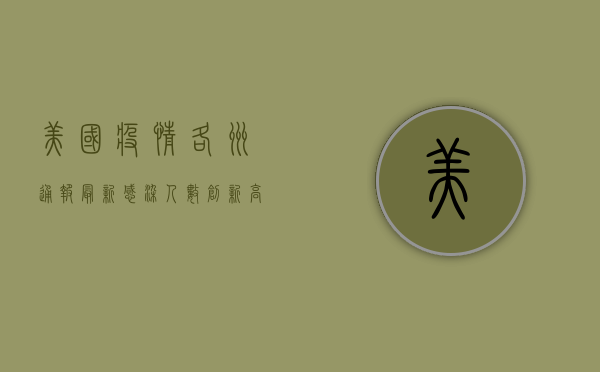 美国疫情各州通报最新，感染人数创新高，疫苗接种成关键