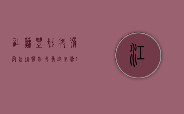 江苏丰城疫情最新通报，新增确诊病例1例，防控措施全面升级