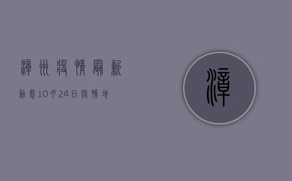 漳州疫情最新动态，10月24日疫情地图全解析，附防控指南
