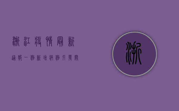 浙江疫情最新通报，一例新增病例引发关注，官方紧急启动防控措施