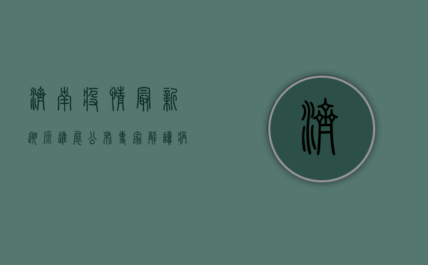 济南疫情最新溯源进展公布，专家解读病毒传播链