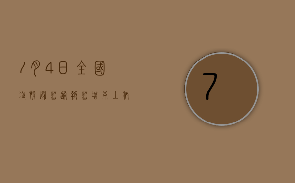 7月4日全国疫情最新通报，新增本土病例XX例，无症状感染者XX例，防控形势依然严峻！