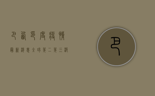 巴西印度疫情最新消息，全球第二、第三波疫情高峰，我们该如何应对？