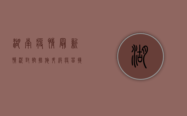 湖南疫情最新情况，封控措施升级，疫苗接种新进展