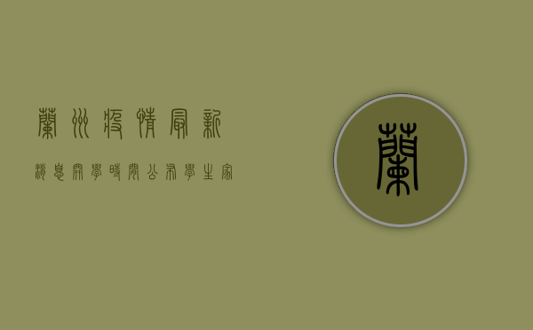 兰州疫情最新消息，开学时间公布，学生家长速看！