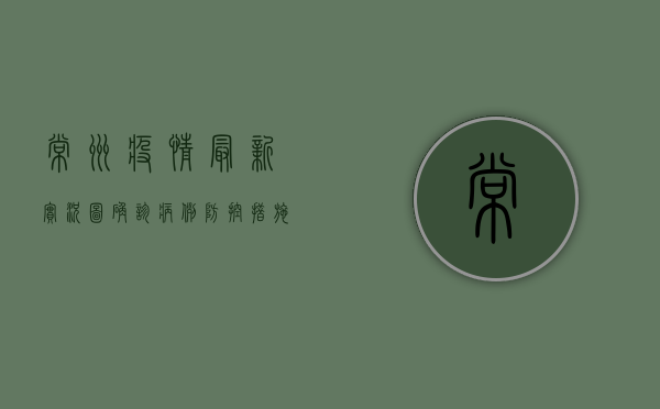 常州疫情最新实况图，确诊病例、防控措施及防护建议