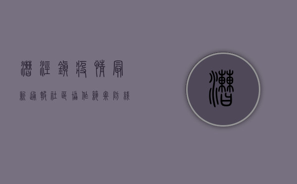 漕泾镇疫情最新通报，社区协作筑牢防线，全力保障居民生活秩序