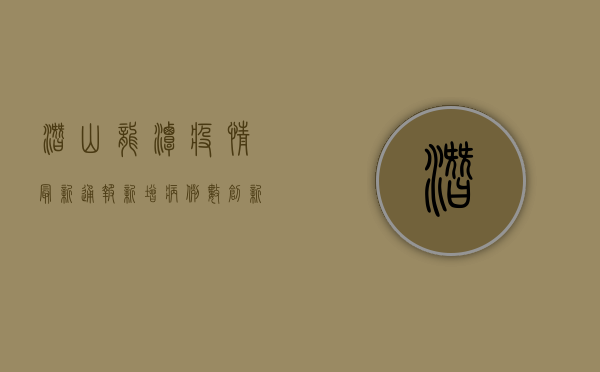 潜山龙潭疫情最新通报，新增病例数创新高，防控形势依然严峻