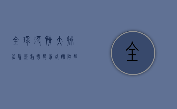 全球疫情大排名，最新数据揭示各国防控成效