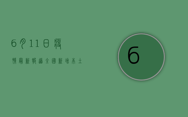 6月11日疫情最新报道，全国新增本土病例数创新低，疫情防控形势持续向好