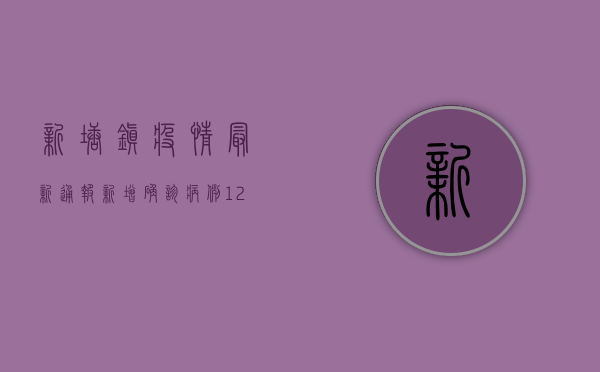 新塘镇疫情最新通报，新增确诊病例12例，封控区域扩大至5个社区
