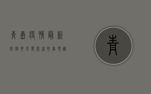 青岛疫情最新防控要求发布，这些事项请注意！