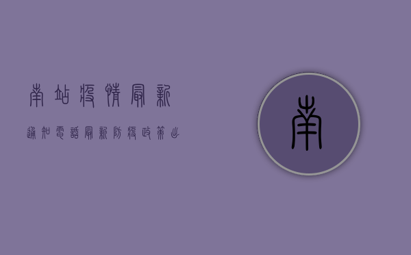 南站疫情最新通知电话，最新防疫政策、出行指南及官方咨询渠道全解析