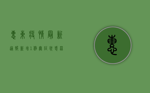 惠东疫情最新通报，新增1例无症状感染者，防控措施全面升级