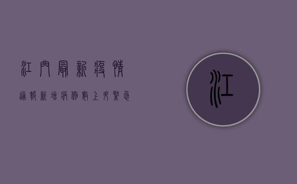 江门最新疫情通报，新增病例数上升，紧急行动全面展开！
