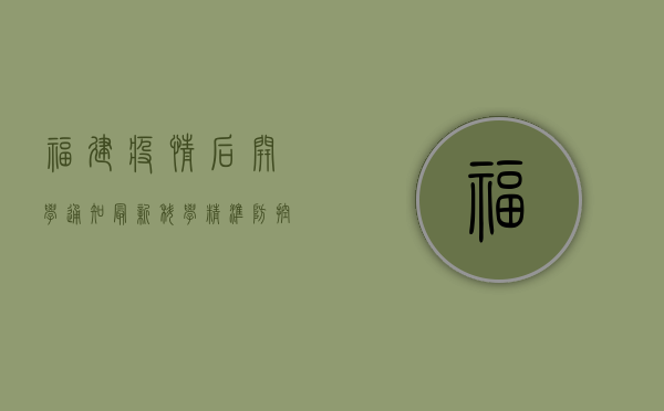 福建疫情后开学通知最新，科学精准防控，安全有序返校！