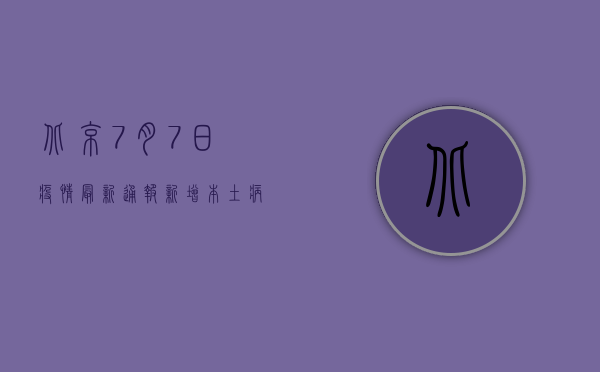 北京7月7日疫情最新通报，新增本土病例数创新高，防控形势依然严峻