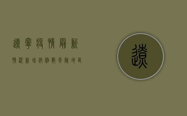 辽宁疫情最新情况，新增病例数、风险地区名单及防控措施全解析