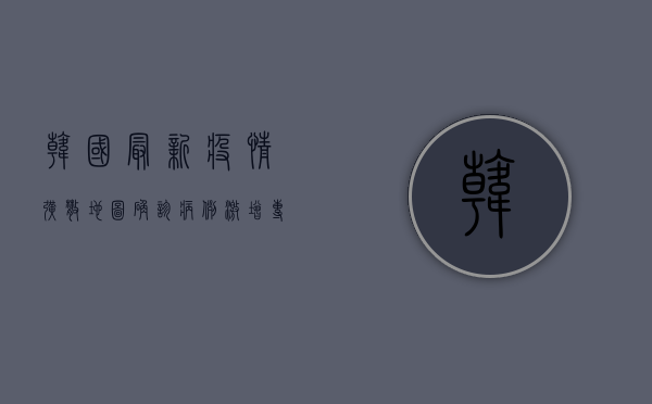 韩国最新疫情扩散地图，确诊病例激增，专家发出紧急警告！