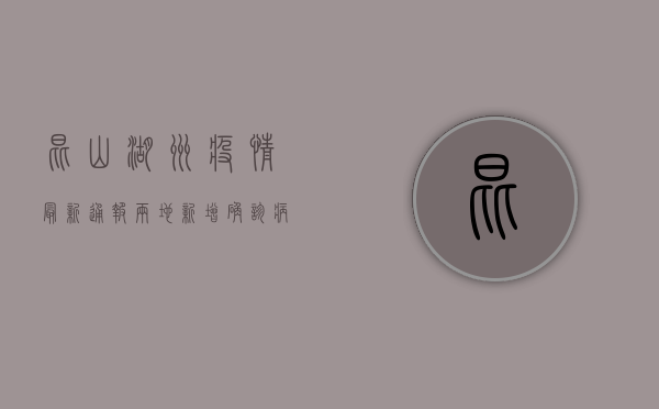 昆山湖州疫情最新通报，两地新增确诊病例破百，防控形势依然严峻