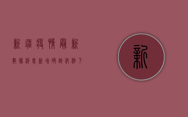新疆疫情最新数据消息，新增确诊病例下降，防控形势持续向好