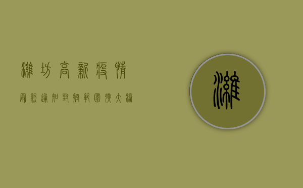 潍坊高新疫情最新通知，封控范围扩大，核酸检测时间延长！