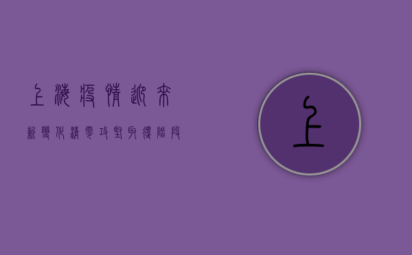 上海疫情迎来新变化，清零攻坚取得阶段性成果！
