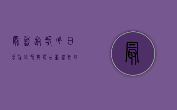 最新通报！昨日感染疫情数据公布，这些地区风险等级上调，专家紧急提醒