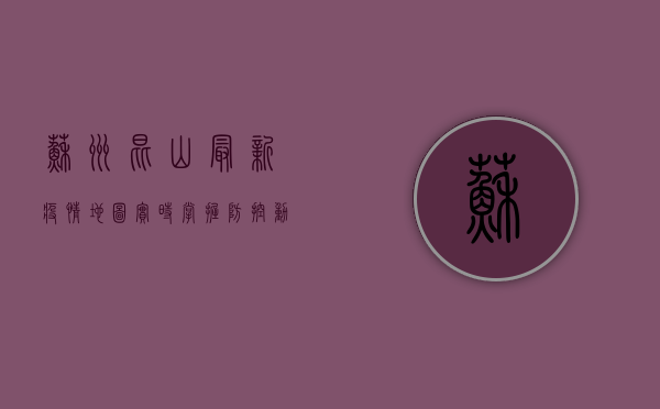 苏州昆山最新疫情地图，实时掌握防控动态，科学应对疫情挑战