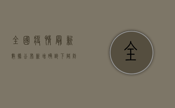全国疫情最新数据公布，新增确诊下降，防控形势持续向好
