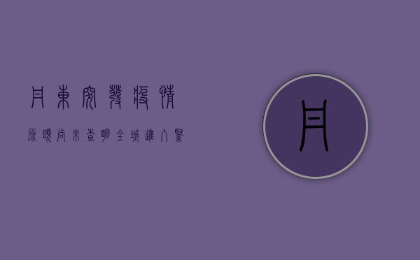 丹东突发疫情！源头尚未查明，全城进入紧急状态，最新通报来了！