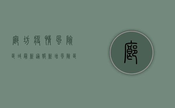 廊坊疫情风险区域最新通报，新增风险区公布，速看！