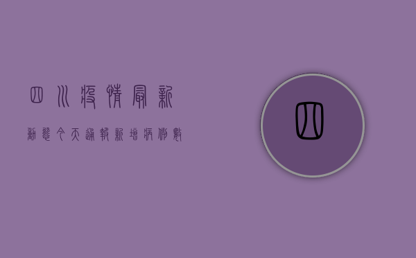 四川疫情最新动态，今天通报新增病例数，专家解读防控形势