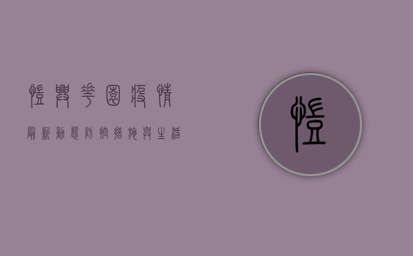 凯兴花园疫情最新动态，防控措施与生活指南，你需要知道这些！