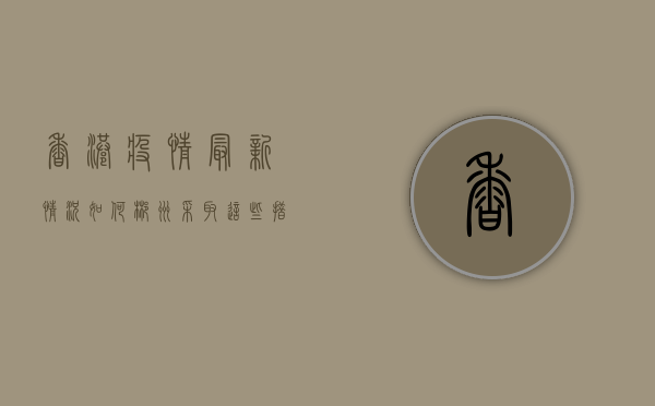 香港疫情最新情况如何？郴州采取这些措施应对！