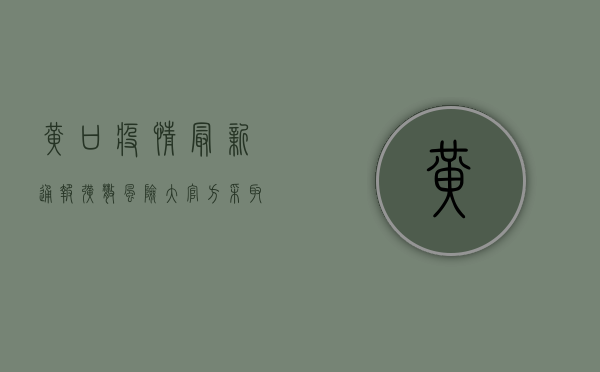 黄口疫情最新通报！扩散风险大，官方采取这些措施.