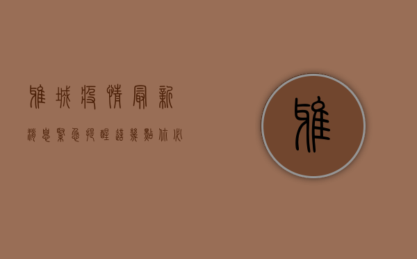 雅城疫情最新消息，紧急提醒，这几点你必须知道！