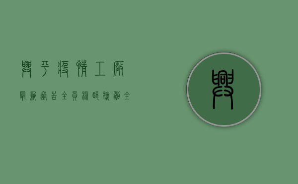兴平疫情工厂最新通告，全员核酸检测，全力保障员工健康安全
