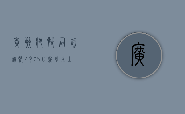 广州疫情最新通报，7月25日新增本土确诊病例12例，全市划定高风险区域