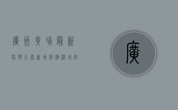 广州黄埔最新疫情公布，新增病例激增，防控措施升级！