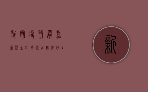 新冠疫情最新情况，全球感染人数突破3亿，中国新增本土病例数下降
