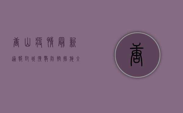 唐山疫情最新通报，封城、扩散、防控措施全解析！