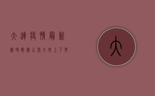 大连疫情最新实时数据公布，全市上下齐心协力共筑防疫屏障
