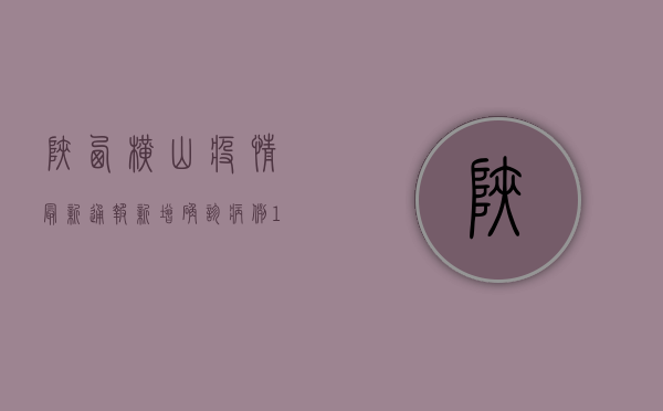 陕西横山疫情最新通报，新增确诊病例12例，防控形势依然严峻！