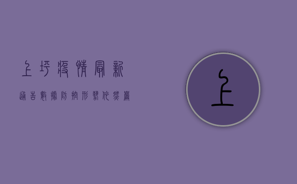 上坪疫情最新通告数据，防控形势依然严峻，专家建议科学应对