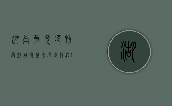 湖南荆楚疫情最新通报，新增确诊病例12例，防控形势依然严峻